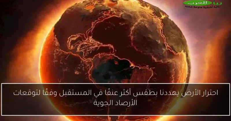 احترار الأرض يهددنا بطقس أكثر عنفًا في المستقبل وفقًا لتوقعات الأرصاد الجوية