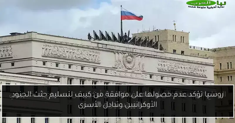 روسيا تؤكد عدم حصولها على موافقة من كييف لتسليم جثث الجنود الأوكرانيين وتبادل الأسرى