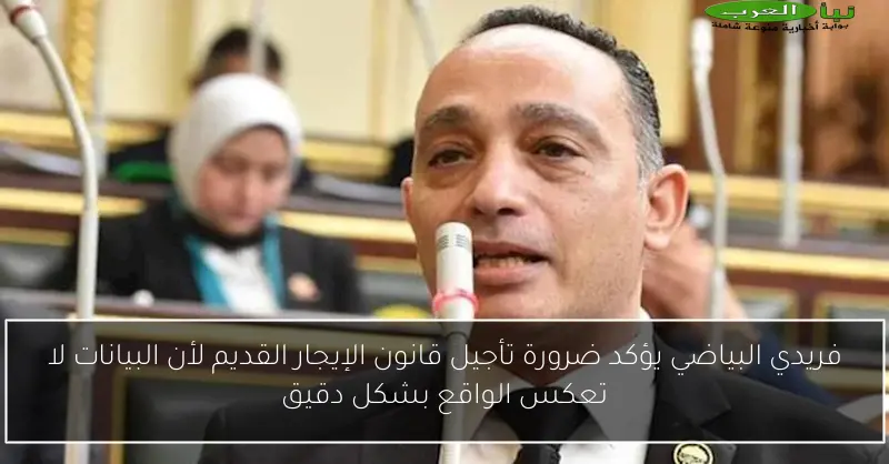 فريدي البياضي يؤكد ضرورة تأجيل قانون الإيجار القديم لأن البيانات لا تعكس الواقع بشكل دقيق