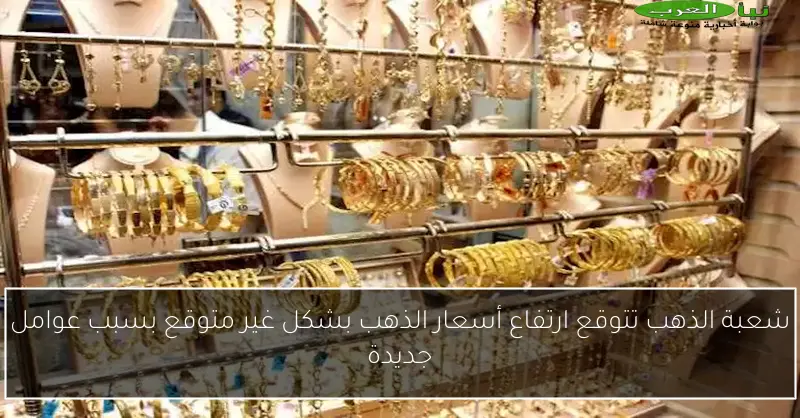 شعبة الذهب تتوقع ارتفاع أسعار الذهب بشكل غير متوقع بسبب عوامل جديدة