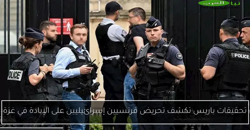 تحقيقات باريس تكشف تحريض فرنسيين إسرائيليين على الإبادة في غزة