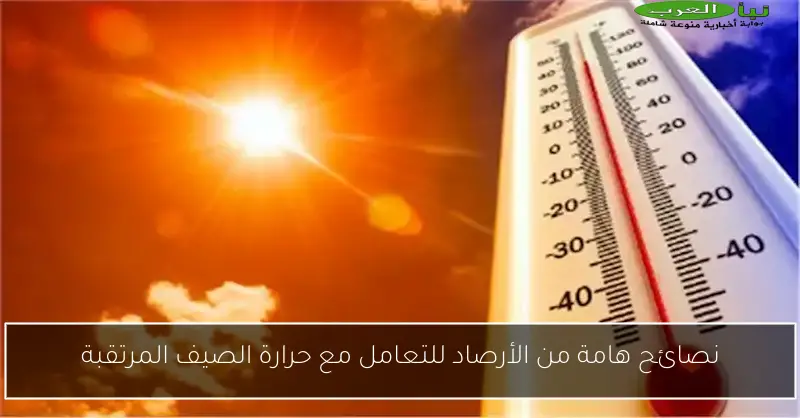نصائح هامة من الأرصاد للتعامل مع حرارة الصيف المرتقبة