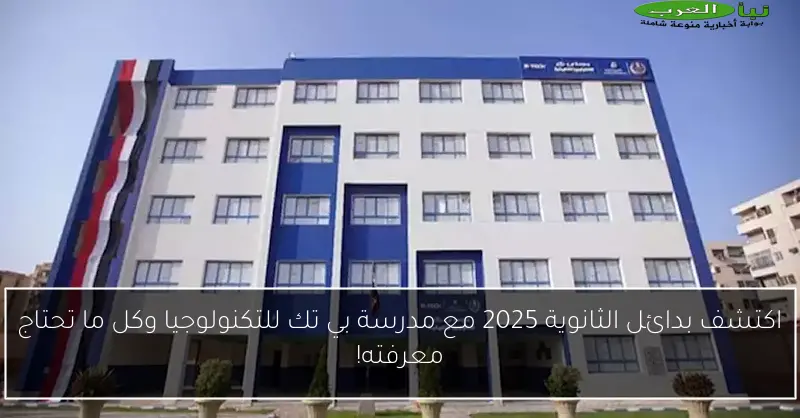 اكتشف بدائل الثانوية 2025 مع مدرسة بي تك للتكنولوجيا وكل ما تحتاج معرفته!
