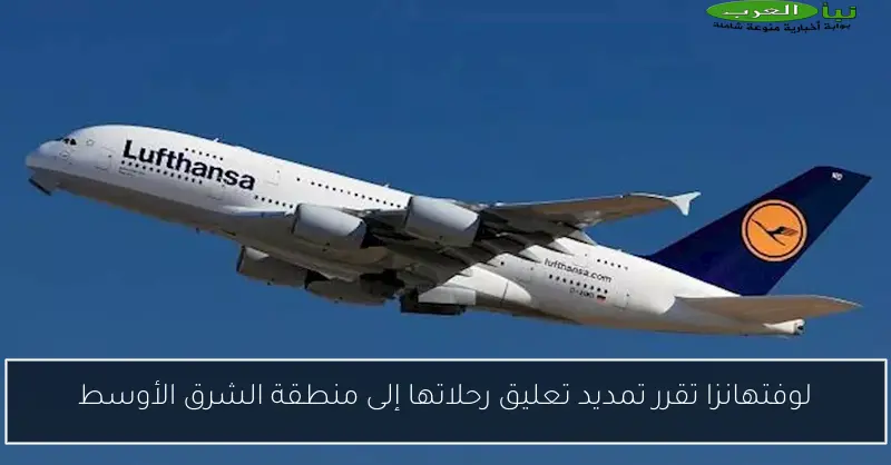 لوفتهانزا تقرر تمديد تعليق رحلاتها إلى منطقة الشرق الأوسط