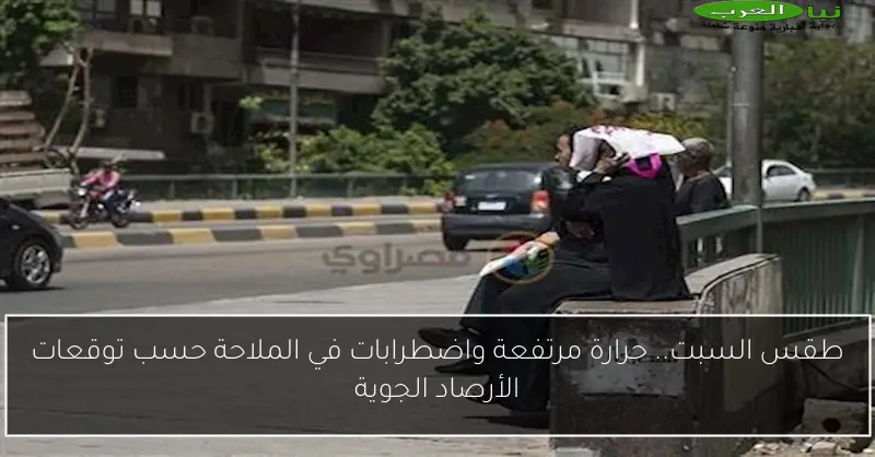 طقس السبت.. حرارة مرتفعة واضطرابات في الملاحة حسب توقعات الأرصاد الجوية