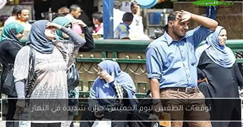 توقعات الطقس ليوم الخميس: حرارة شديدة في النهار