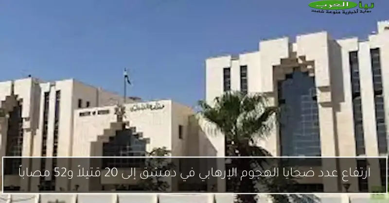 ارتفاع عدد ضحايا الهجوم الإرهابي في دمشق إلى 20 قتيلاً و52 مصاباً