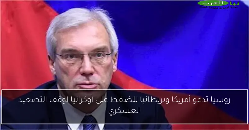 روسيا تدعو أمريكا وبريطانيا للضغط على أوكرانيا لوقف التصعيد العسكري