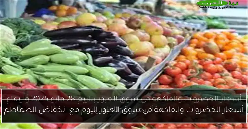 أسعار الخضروات والفاكهة في سوق العبور اليوم مع انخفاض الطماطم