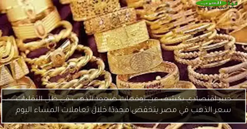 سعر الذهب في مصر ينخفض مجددًا خلال تعاملات المساء اليوم