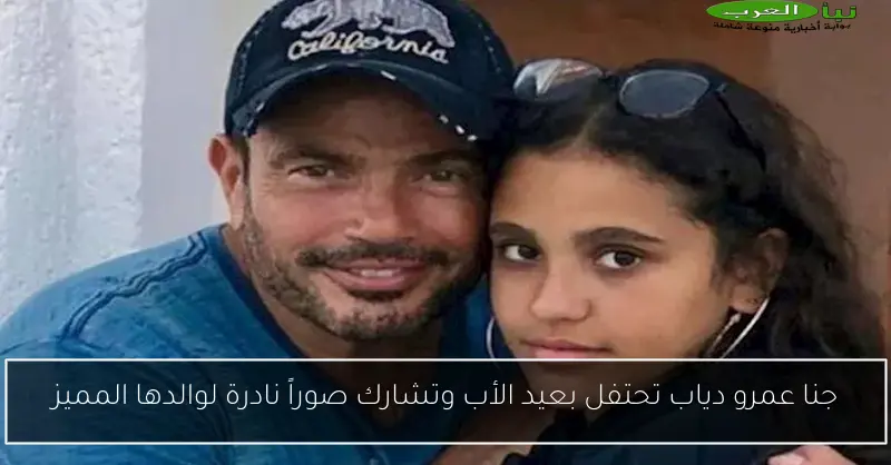 جنا عمرو دياب تحتفل بعيد الأب وتشارك صوراً نادرة لوالدها المميز