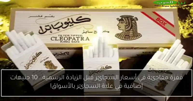 قفزة مفاجئة في أسعار السجائر قبل الزيادة الرسمية.. 10 جنيهات إضافية في علبة السجائر بالأسواق!