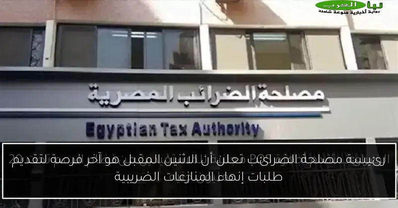 رئيسة مصلحة الضرائب تعلن أن الاثنين المقبل هو آخر فرصة لتقديم طلبات إنهاء المنازعات الضريبية