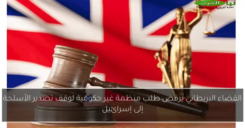 القضاء البريطاني يرفض طلب منظمة غير حكومية لوقف تصدير الأسلحة إلى إسرائيل