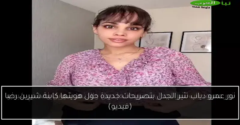 نور عمرو دياب تثير الجدل بتصريحات جديدة حول هويتها كابنة شيرين رضا (فيديو)