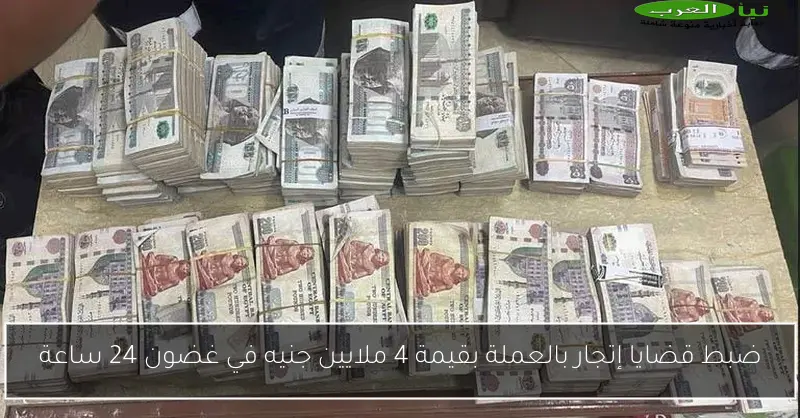 ضبط قضايا إتجار بالعملة بقيمة 4 ملايين جنيه في غضون 24 ساعة