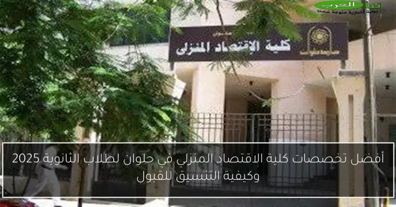 أفضل تخصصات كلية الاقتصاد المنزلي في حلوان لطلاب الثانوية 2025 وكيفية التنسيق للقبول