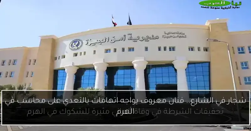 شجار في الشارع.. فنان معروف يواجه اتهامات بالتعدي على محاسب في الهرم
