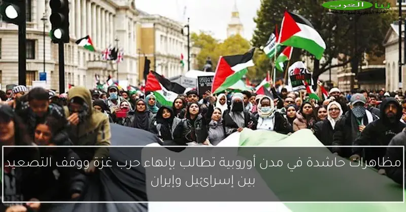 مظاهرات حاشدة في مدن أوروبية تطالب بإنهاء حرب غزة ووقف التصعيد بين إسرائيل وإيران