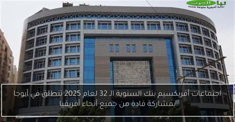 اجتماعات أفريكسيم بنك السنوية الـ 32 لعام 2025 تنطلق في أبوجا بمشاركة قادة من جميع أنحاء أفريقيا