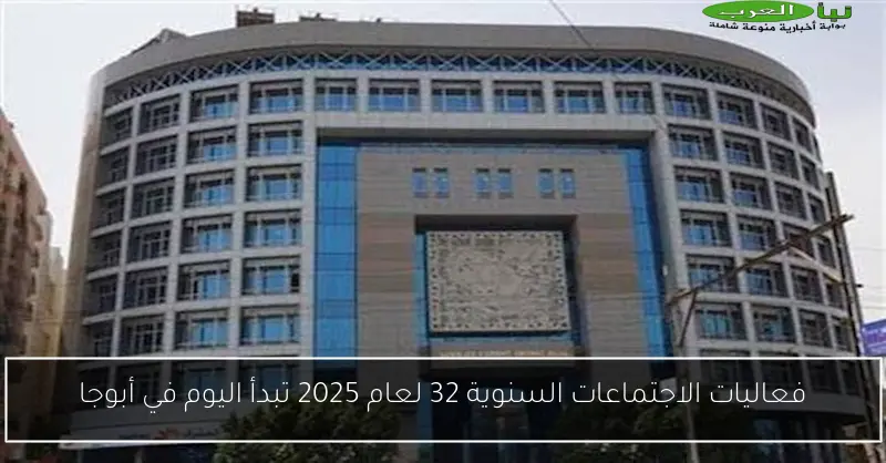 فعاليات الاجتماعات السنوية 32 لعام 2025 تبدأ اليوم في أبوجا