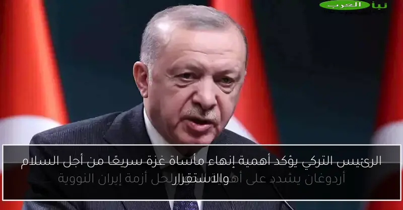 الرئيس التركي يؤكد أهمية إنهاء مأساة غزة سريعًا من أجل السلام والاستقرار