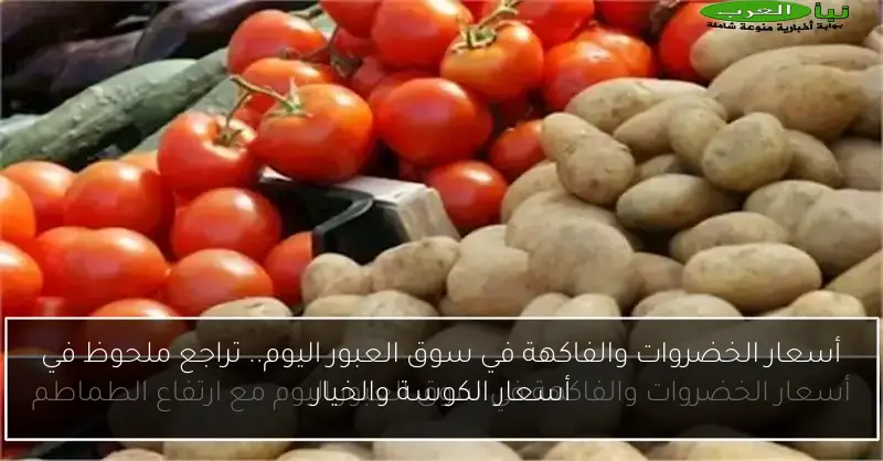 أسعار الخضروات والفاكهة في سوق العبور اليوم.. تراجع ملحوظ في أسعار الكوسة والخيار
