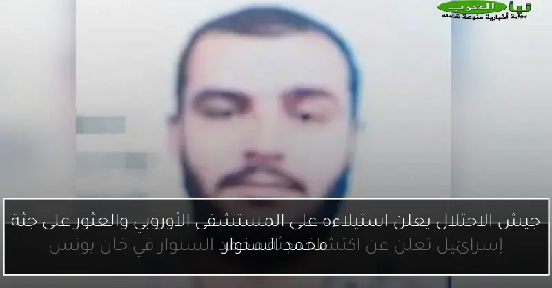 جيش الاحتلال يعلن استيلاءه على المستشفى الأوروبي والعثور على جثة محمد السنوار