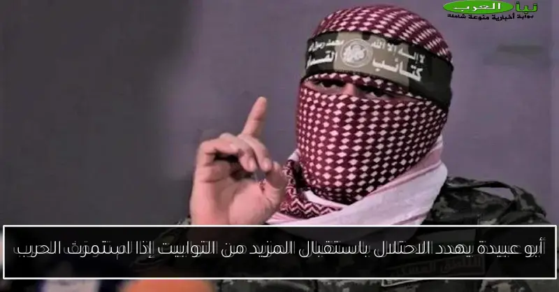 أبو عبيدة يهدد الاحتلال باستقبال المزيد من التوابيت إذا استمرت الحرب