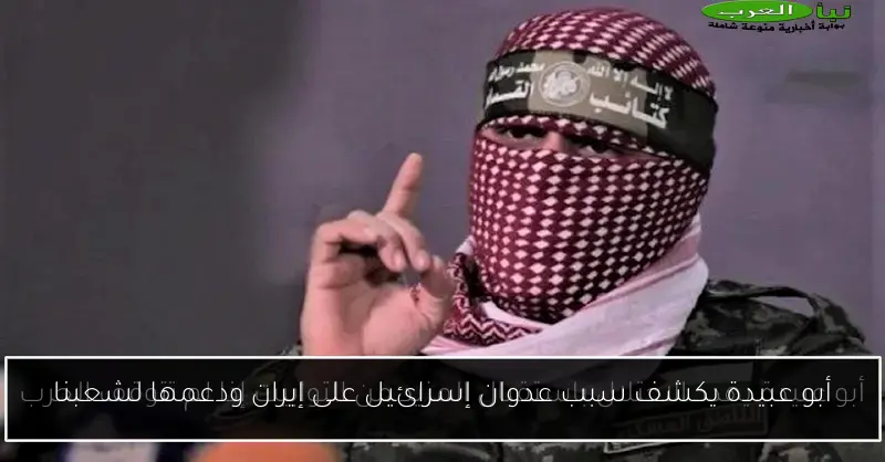 أبو عبيدة يكشف سبب عدوان إسرائيل على إيران ودعمها لشعبنا