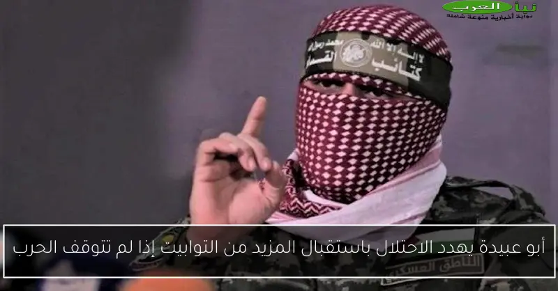 أبو عبيدة يهدد الاحتلال باستقبال المزيد من التوابيت إذا لم تتوقف الحرب