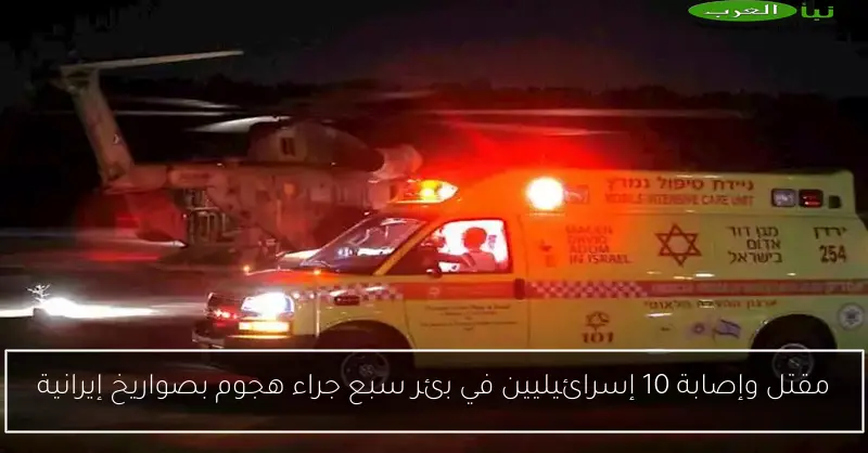 مقتل وإصابة 10 إسرائيليين في بئر سبع جراء هجوم بصواريخ إيرانية