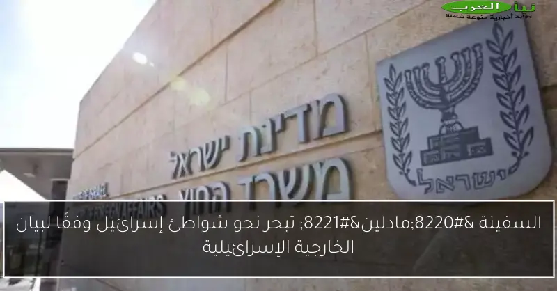 السفينة “مادلين” تبحر نحو شواطئ إسرائيل وفقًا لبيان الخارجية الإسرائيلية
