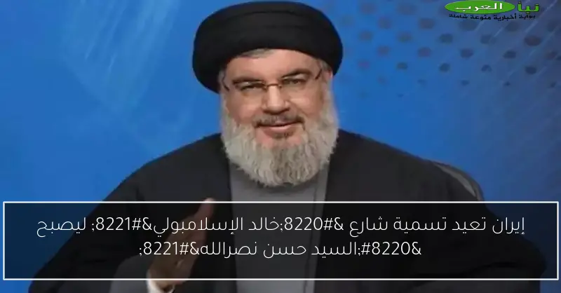 إيران تعيد تسمية شارع “خالد الإسلامبولي” ليصبح “السيد حسن نصرالله”