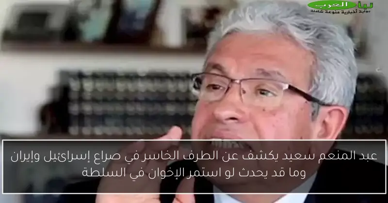 عبد المنعم سعيد يكشف عن الطرف الخاسر في صراع إسرائيل وإيران وما قد يحدث لو استمر الإخوان في السلطة