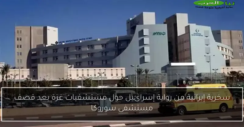 سخرية إيرانية من رواية إسرائيل حول مستشفيات غزة بعد قصف مستشفى سوروكا