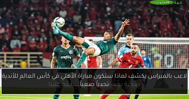 لاعب بالميراس يكشف لماذا ستكون مباراة الأهلي في كأس العالم للأندية تحدياً صعباً