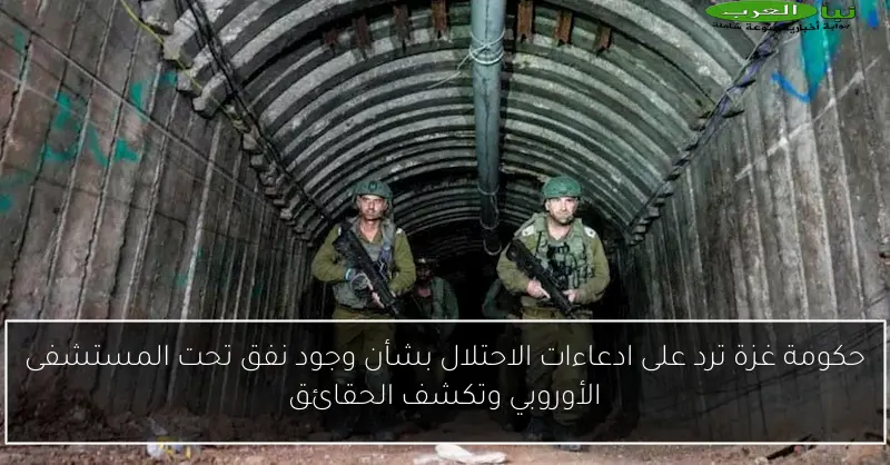 حكومة غزة ترد على ادعاءات الاحتلال بشأن وجود نفق تحت المستشفى الأوروبي وتكشف الحقائق