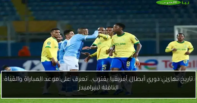 تاريخ نهائي دوري أبطال أفريقيا يقترب.. تعرف على موعد المباراة والقناة الناقلة لبيراميدز
