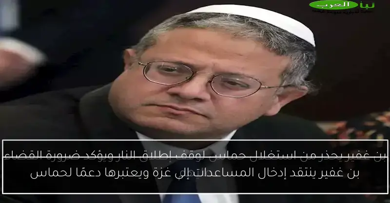 بن غفير ينتقد إدخال المساعدات إلى غزة ويعتبرها دعمًا لحماس