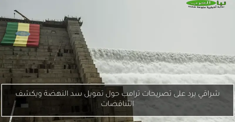 شراقي يرد على تصريحات ترامب حول تمويل سد النهضة ويكشف التناقضات