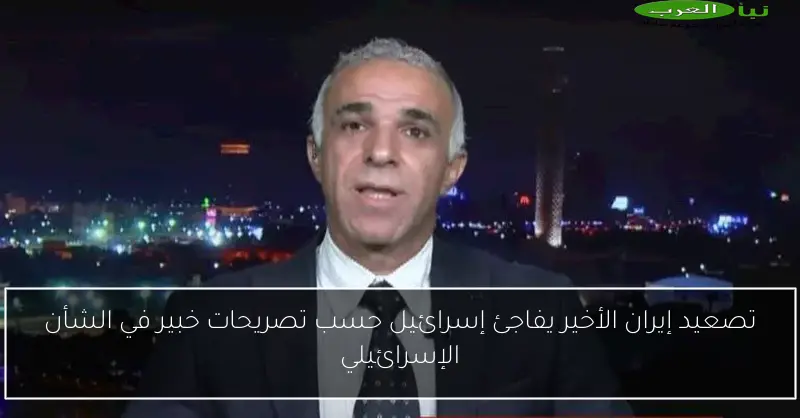 تصعيد إيران الأخير يفاجئ إسرائيل حسب تصريحات خبير في الشأن الإسرائيلي