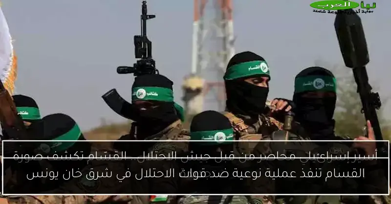 القسام تنفذ عملية نوعية ضد قوات الاحتلال في شرق خان يونس
