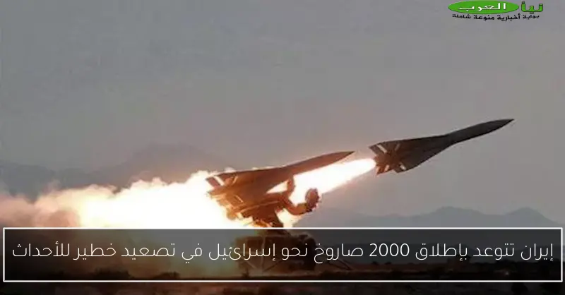 إيران تتوعد بإطلاق 2000 صاروخ نحو إسرائيل في تصعيد خطير للأحداث
