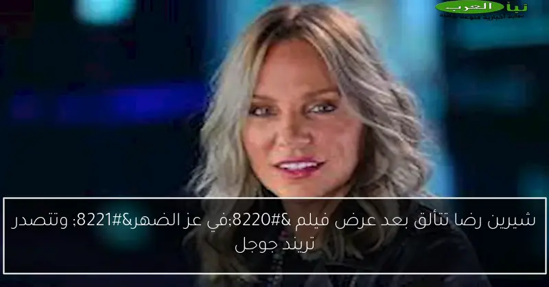 شيرين رضا تتألق بعد عرض فيلم “في عز الضهر” وتتصدر تريند جوجل