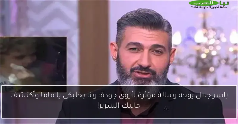 ياسر جلال يوجه رسالة مؤثرة لأروى جودة: ربنا يخليكي يا ماما وأكتشف جانبك الشرير!