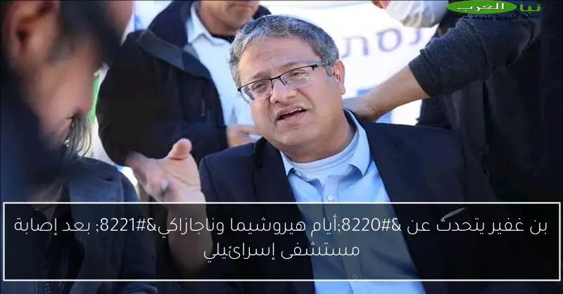 بن غفير يتحدث عن “أيام هيروشيما وناجازاكي” بعد إصابة مستشفى إسرائيلي