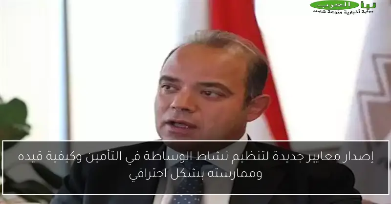 إصدار معايير جديدة لتنظيم نشاط الوساطة في التأمين وكيفية قيده وممارسته بشكل احترافي