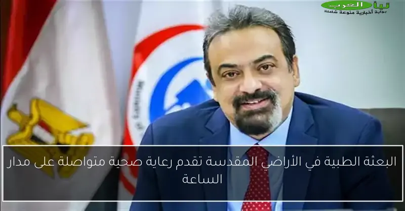 البعثة الطبية في الأراضي المقدسة تقدم رعاية صحية متواصلة على مدار الساعة
