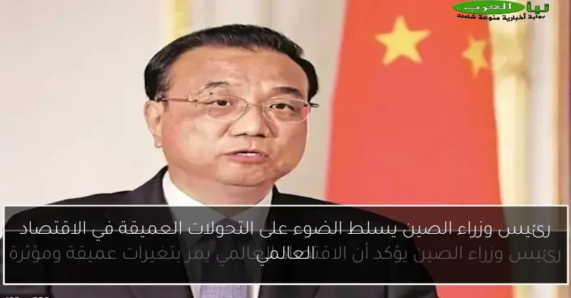 رئيس وزراء الصين يسلط الضوء على التحولات العميقة في الاقتصاد العالمي